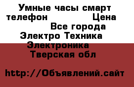 Умные часы смарт телефон ZGPAX S79 › Цена ­ 3 490 - Все города Электро-Техника » Электроника   . Тверская обл.